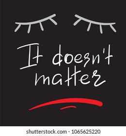 It doesnt matter - emotional handwritten quote. Print for poster, t-shirt, bag, logo,  postcard, flyer, sticker, sweatshirt, cups. Simple original vector