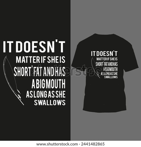 it doesn't matter if sheis shor't fat and has a big mouth as long as she swallows