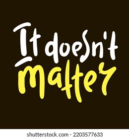 It doesn't matter - simple inspire motivational quote. Youth slang. Hand drawn lettering. Print for inspirational poster, t-shirt, bag, cups, card, flyer, sticker, badge. Cute funny vector writing