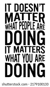 It doesn't matter what others are doing it matters what you are doing meaning. Motivational quote.