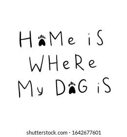 Dog adoption hand written lettering. Brush lettering quote about the dog home is where my dog is. Vector motivational saying with black ink on white isolated background.