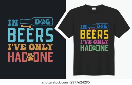 In dog beers I've only had one T-shirt Design. graphic  typography funny doggy drawing t-shirt. creative vector t shirt. Isolated on black background tshirt. Perfect for print items and bags, sticker
