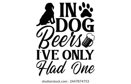 In Dog Beers I’ve Only Had One  - Dog T Shirt Design, Hand drawn lettering phrase isolated on white background, For the design of postcards, banner, flyer and mug. svg