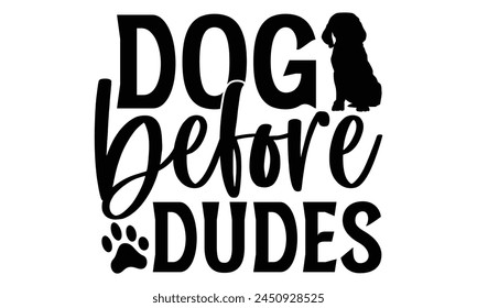 Dog Before Dudes  - Dog T shirt Design, Handmade calligraphy vector illustration, Cutting and Silhouette, for prints on bags, cups, card, posters.