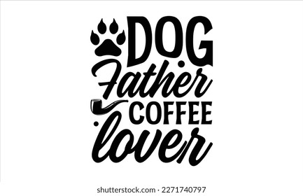 dog father coffee lover- Father's Day svg design, Hand drawn lettering phrase isolated on white background, Illustration for prints on t-shirts and bags, posters, cards eps 10. svg