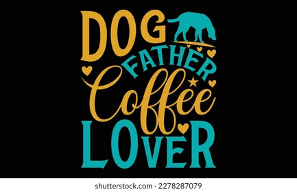 Dog father coffee lover - father's day Svg typography t-shirt design, svg Files for Cutting Cricut and Silhouette, card, Hand drawn lettering phrase, Calligraphy t-shirt design, eps 10.