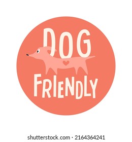 Dog friendly label with cute dog, hand drawn text. Circle badge, vector print for cafe, shop and other business entry. Funny illustration with dachshund in modern style.