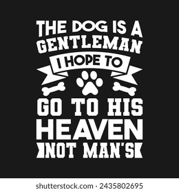 The dog is a gentleman i hope to go to his heaven not mans custom typography t shirt design
