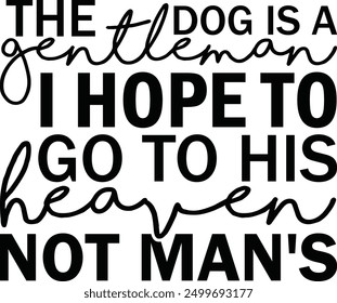 The Dog is a Gentleman I Hope to Go to His Heaven Not Man's , Best Dad ,Sarcastic typography ,Mom Quotes , Paws, Mugs ,Cut File, Dog Mom Design