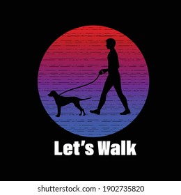 A dog lover Guy walking with his dog silhouettes on a background, with a text Let's Walk. Vector illustration design for t shirt graphics, print, cards, stickers and other uses.
