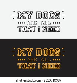 Dog lover t-shirt design with the text quote 'My dogs are all i need' White lettering typography