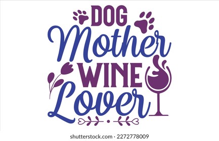 Dog Mother Wine Lover - Mother’s Day T Shirt Design, Vintage style, Typography Vector for poster, banner, flyer and mug.