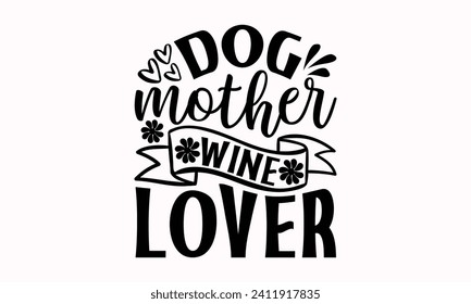 Dog Mother Wine Lover- Mother's Day t- shirt design, Hand drawn lettering phrase, This illustration can be used as a print and bags, stationary or as a poster.  