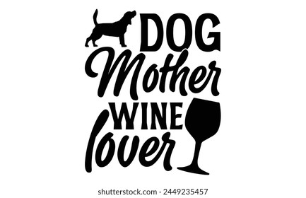 Dog Mother Wine Lover - Dog T shirt Design, Modern calligraphy, Conceptual handwritten phrase calligraphic, Cutting Cricut and Silhouette, EPS 10