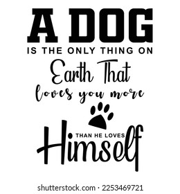 A dog is the only thing on earth that loves you more than he loves himself Dog Lover shirt print template, typography design for dog mom, cute quotes, fur mom, paw,  valentines, dog lover 