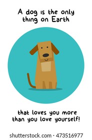 A dog is the only thing on earth that loves you more than you love yourself. (Flat Style Vector Illustration Pet Quote Poster Design)