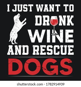 Dog Saying Design - I Just Want To Drink Wine And Rescue Dogs - dog t-shirt design. vector graphic , t shirt, mug, poster for dog lovers.