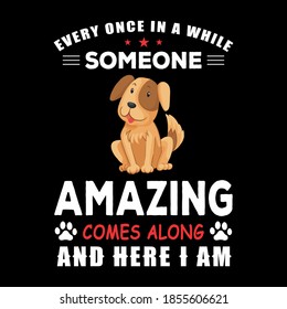 Dog T shirt Design with Vector. Every Once In a while Someone Amazing comes Along andd here i am