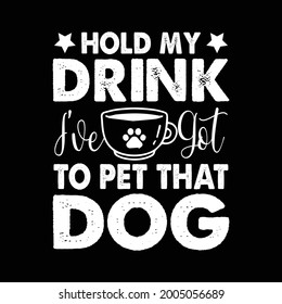 Dog T-shirt Design With Coffee Vector. Saying - Hold My Drink I've Get To Pet That Dog. Coffee Lover Tee.