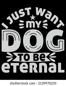 Dog T-Shirt Design. I just want my dog to be eternal.