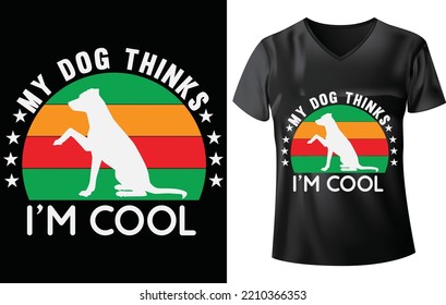 DOG T-SHIRT DESIGN, MY DOG THINKS I 'M COOL