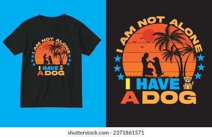Dog t-shirt design. I am not alone, I have a dog.