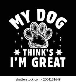 Dog t-shirt design. Paw design for dog lover. Saying - My dog think's I'm great.