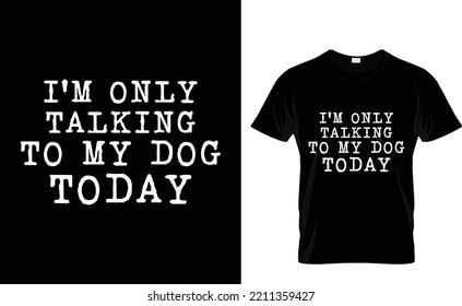DOG T-SHIRT DESIGN.I'M ONLY TALKING  TO MY DOG  TODAY T-SHIRT DESIGN TAMPLETE.