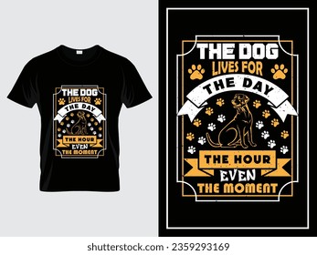 Dog typography t shirt design vector quote, The dog lives for the day, the hour, even the moment