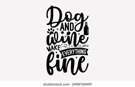 Dog And Wine Make Everything Fine - Wine T shirt Design, Modern calligraphy, Typography Vector for poster, banner, flyer and mug.