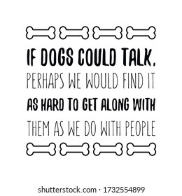 If dogs could talk, perhaps we would find it as hard to get along with them as we do with people. Vector Quote