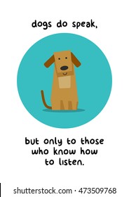 Dogs Do Speak, But Only To Those Who Know How To Listen. (Flat Style Vector Illustration Pet Quote Poster Design)