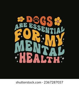 Dogs are essential for my mental health awarness t shirt design. Funny Dog lover groovy style tshirt.