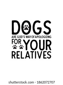 Dogs are god's way of apologizing for your relatives.Hand drawn typography poster design. Premium Vector.