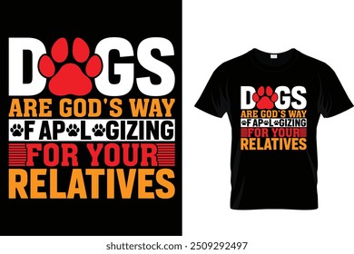 Dogs are god's way of apologizing for your relatives - Dog T Shirt Design