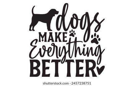 Dogs Make Everything Better - Dog T shirt Design, Handmade calligraphy vector illustration, used for poster, simple, lettering  For stickers, mugs, etc.