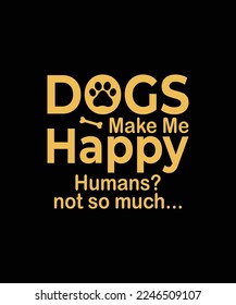 Dogs make me happy humans not Dog t-shirt design
