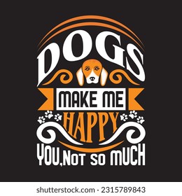 Dogs make me happy you,not so much - Dogs quotes design.