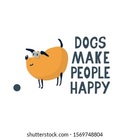 Dogs make people happy lettering. Quote with a cute funny dog with a small ball. Vector illustration isolated on white. Great for t-shirt, home decorative pictures and textile, cards.