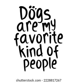 Dogs are my favorite kind of  people. Stylish typography t-shirt and apparel poster. Premium Vector