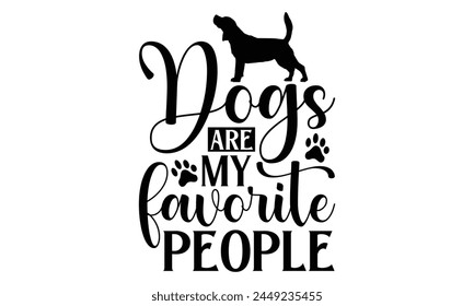 Dogs Are My Favorite People - Dog T shirt Design, Modern calligraphy, Conceptual handwritten phrase calligraphic, Cutting Cricut and Silhouette, EPS 10