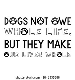 Dogs not owe whole life, but they make our lives whole. Vector Quote