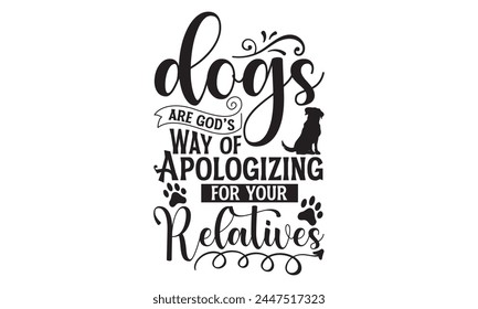 Dogs Are God’s Way Of Apologizing For Your Relatives - Dog T Shirt Design, Handmade calligraphy vector illustration, Isolated on white background, Cutting Cricut and Silhouette, EPS 10 svg
