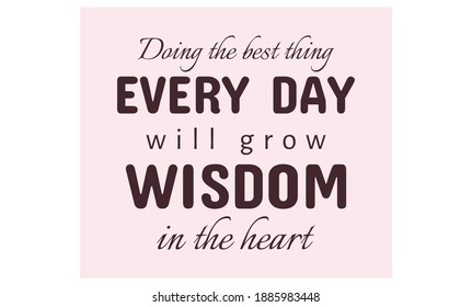 Doing the best thing every day will grow wisdom in the heart text art