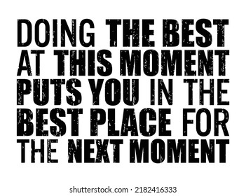 Doing the best at this moment puts you in the best place for the next moment. Motivational quote.