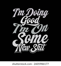 I'm Doing Good I'm On Some New Shit Calligraphy Text Style Design, Beautiful People Friend Gift Isolated T shirt Concept
