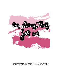 I am doing this for me. Hand drawn motivation quote. Creative vector typography concept for design and printing. Ready for cards, t-shirts, labels, stickers, posters.