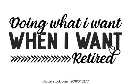 Doing what i want when i want retired - nurse typographic slogan design and vector poster. Template for Banner, Card, Label, Postcard, Poster, Sticker, Print or Web Product.