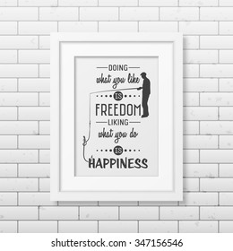 Doing what you like is freedom, liking what you do is happiness  - Quote typographical Background in the realistic square white frame on the brick wall background. Vector EPS10 illustration. 