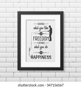 Doing what you like is freedom, liking what you do is happiness  - Quote typographical Background in the realistic square black frame on the brick wall background. Vector EPS10 illustration. 